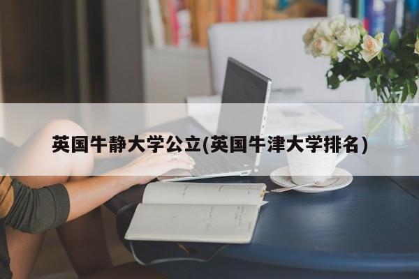 英国牛静大学公立(英国牛津大学排名)