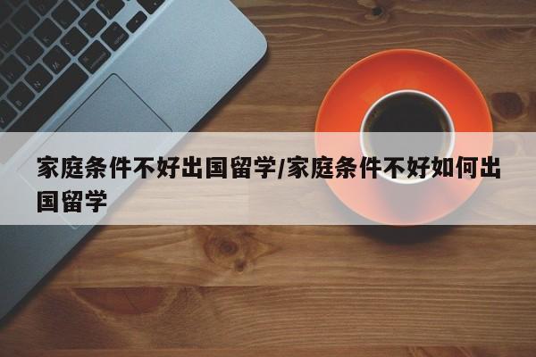 家庭条件不好出国留学/家庭条件不好如何出国留学