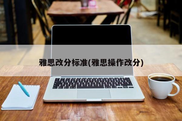 雅思改分标准(雅思操作改分)