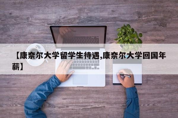【康奈尔大学留学生待遇,康奈尔大学回国年薪】