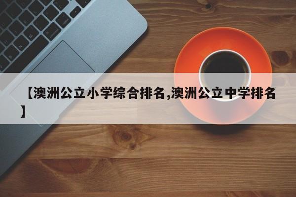 【澳洲公立小学综合排名,澳洲公立中学排名】