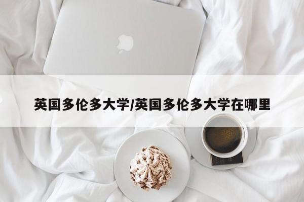 英国多伦多大学/英国多伦多大学在哪里