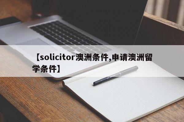 【solicitor澳洲条件,申请澳洲留学条件】