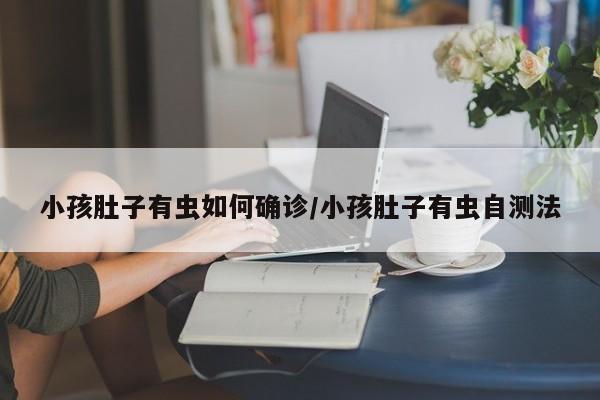 小孩肚子有虫如何确诊/小孩肚子有虫自测法