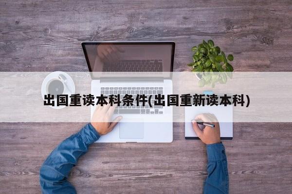 出国重读本科条件(出国重新读本科)