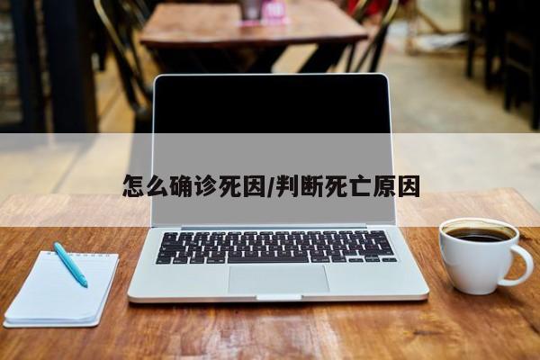 怎么确诊死因/判断死亡原因