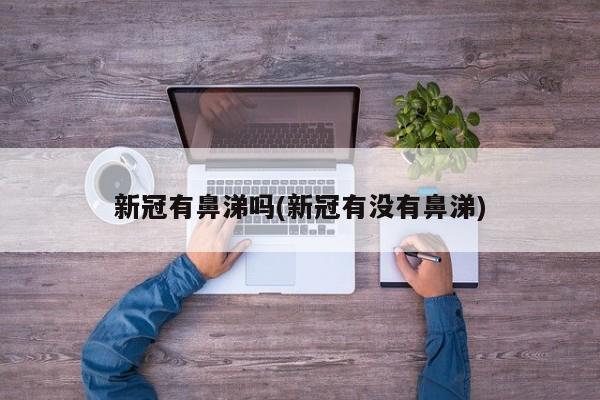 新冠有鼻涕吗(新冠有没有鼻涕)