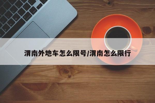 渭南外地车怎么限号/渭南怎么限行
