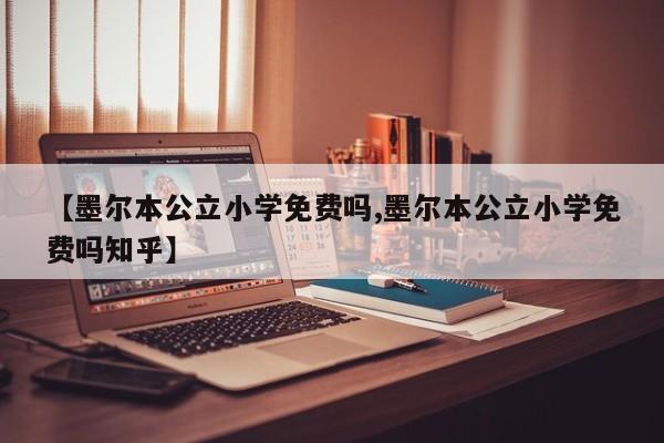 【墨尔本公立小学免费吗,墨尔本公立小学免费吗知乎】