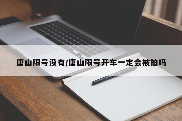 唐山限号没有/唐山限号开车一定会被拍吗