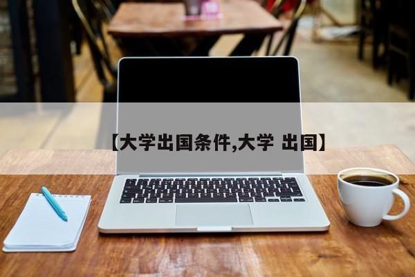 【大学出国条件,大学 出国】