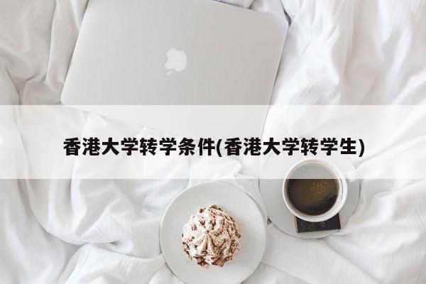 香港大学转学条件(香港大学转学生)