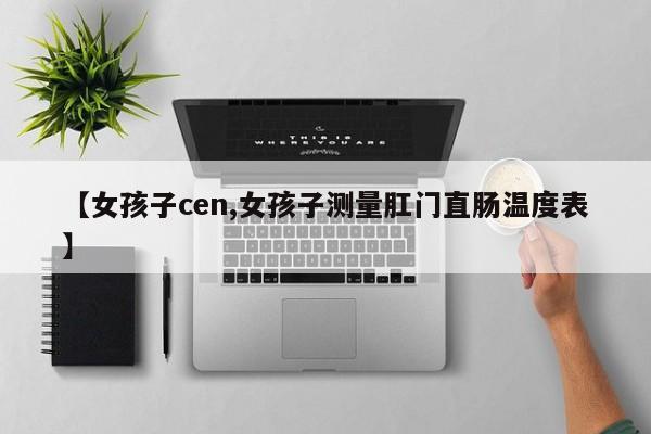 【女孩子cen,女孩子测量肛门直肠温度表】