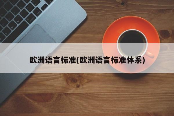 欧洲语言标准(欧洲语言标准体系)
