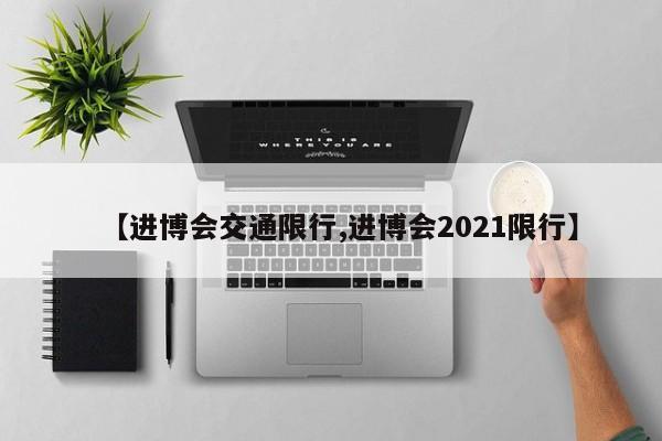 【进博会交通限行,进博会2021限行】