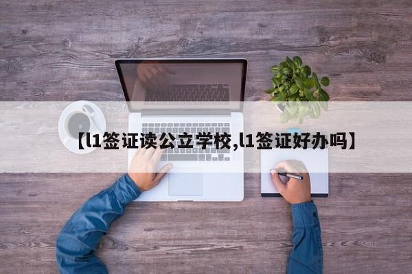 【l1签证读公立学校,l1签证好办吗】