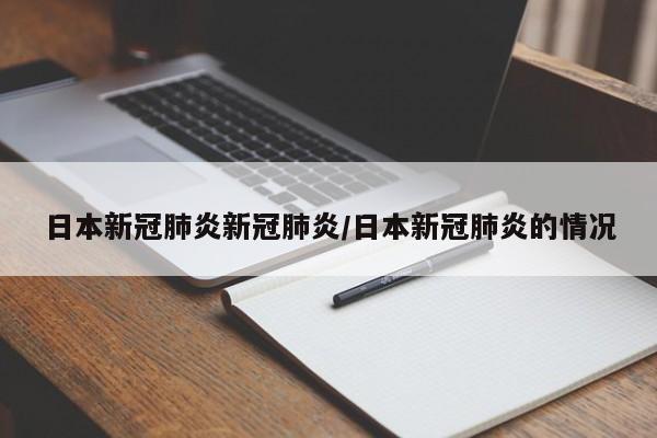 日本新冠肺炎新冠肺炎/日本新冠肺炎的情况