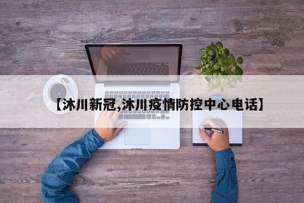 【沐川新冠,沐川疫情防控中心电话】