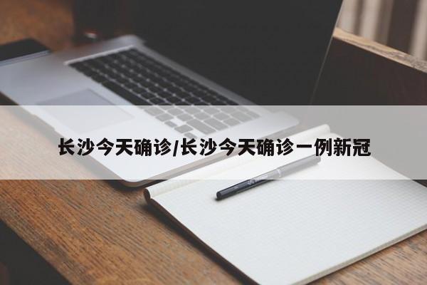 长沙今天确诊/长沙今天确诊一例新冠
