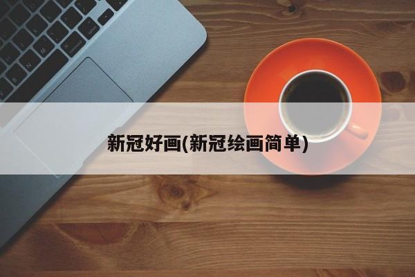 新冠好画(新冠绘画简单)