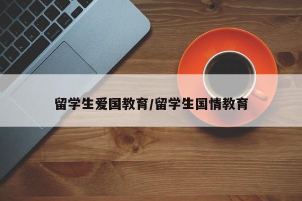 留学生爱国教育/留学生国情教育