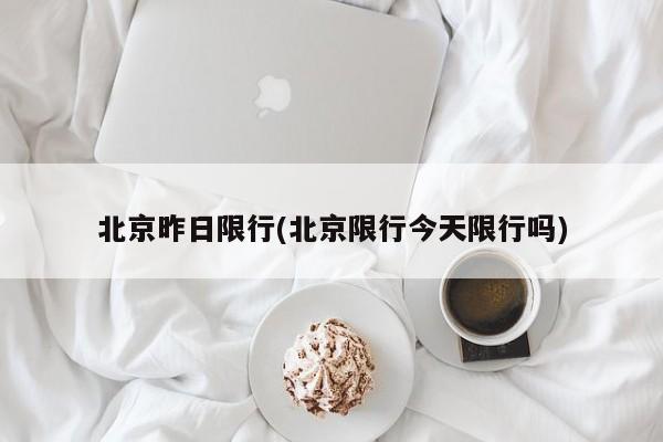 北京昨日限行(北京限行今天限行吗)
