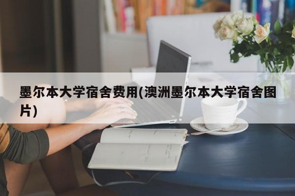 墨尔本大学宿舍费用(澳洲墨尔本大学宿舍图片)