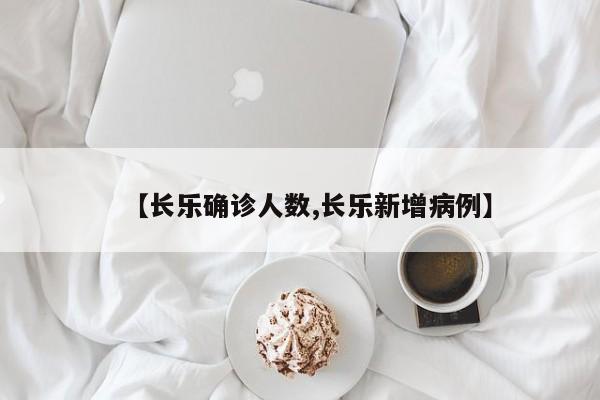 【长乐确诊人数,长乐新增病例】