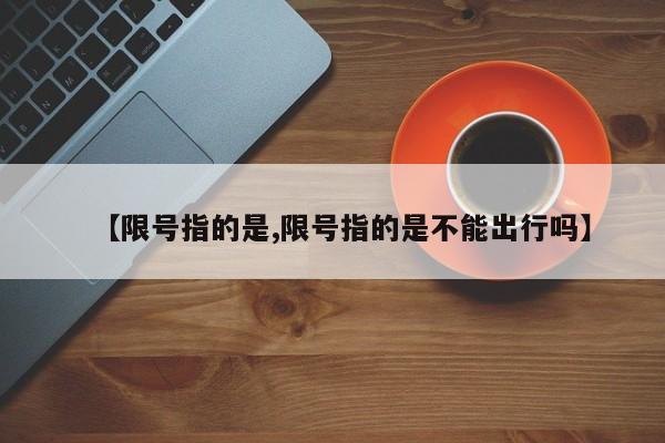 【限号指的是,限号指的是不能出行吗】