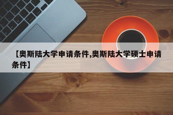 【奥斯陆大学申请条件,奥斯陆大学硕士申请条件】