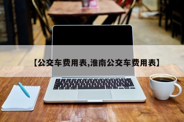 【公交车费用表,淮南公交车费用表】