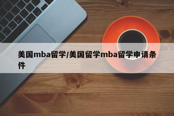 美国mba留学/美国留学mba留学申请条件