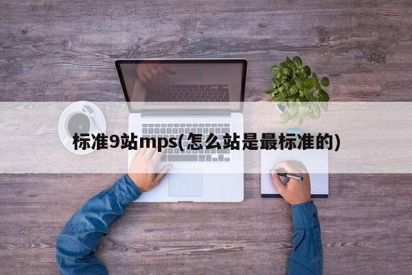 标准9站mps(怎么站是最标准的)