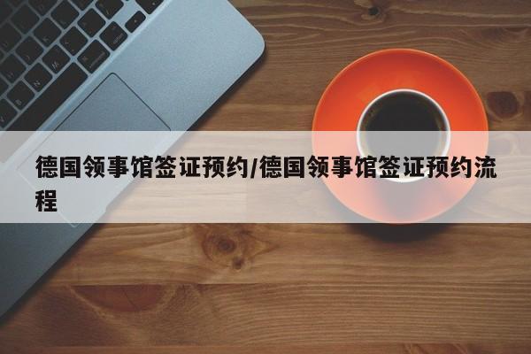 德国领事馆签证预约/德国领事馆签证预约流程
