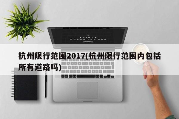 杭州限行范围2017(杭州限行范围内包括所有道路吗)