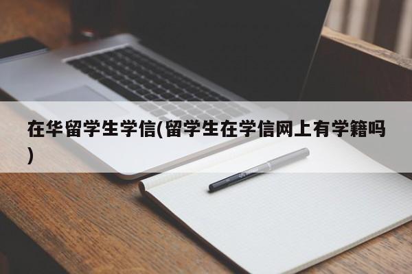 在华留学生学信(留学生在学信网上有学籍吗)