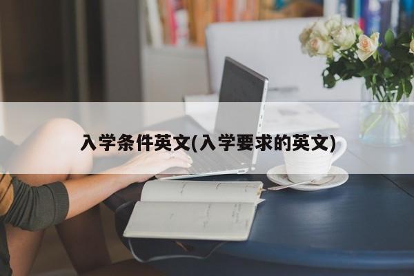 入学条件英文(入学要求的英文)