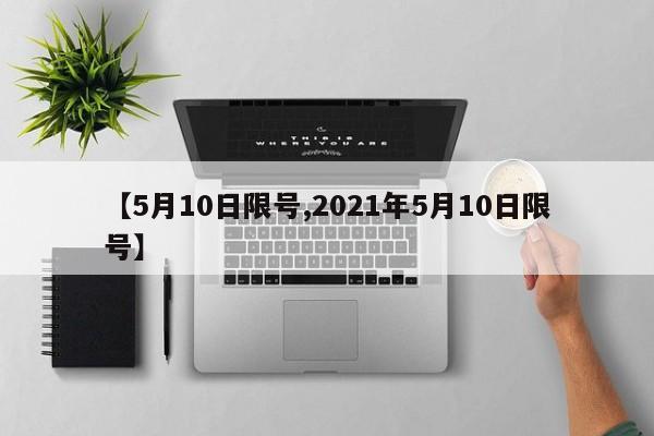 【5月10日限号,2021年5月10日限号】