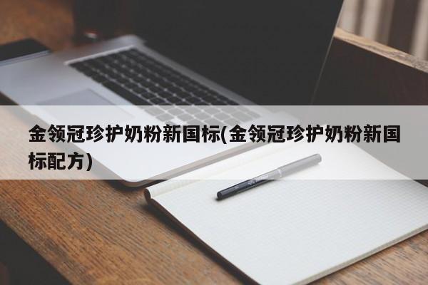 金领冠珍护奶粉新国标(金领冠珍护奶粉新国标配方)