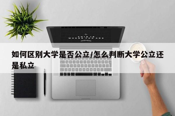 如何区别大学是否公立/怎么判断大学公立还是私立