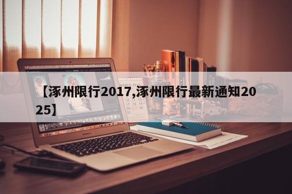 【涿州限行2017,涿州限行最新通知2025】