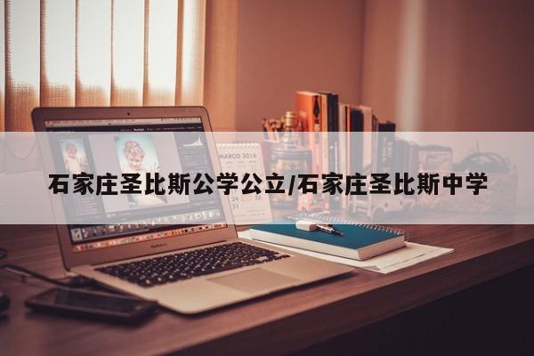 石家庄圣比斯公学公立/石家庄圣比斯中学